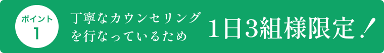 丁寧なカウンセリングを行なっているため1日3組様限定